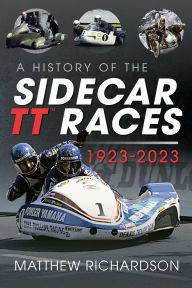 Title: A History of the Sidecar TT Races, 1923-2023, Author: Matthew Richardson