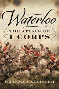 Title: Waterloo: The Attack of I Corps, Author: Graeme Callister