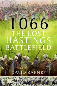 Title: 1066: The Lost Hastings Battlefield, Author: David John Barnby