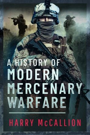 A History of Modern Mercenary Warfare by Harry McCallion