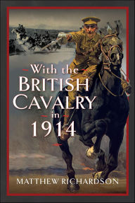 Title: With the British Cavalry in 1914, Author: Matthew Richardson