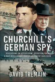 Title: Churchill's German Spy: Revelations on Appeasement, Operation Torch & Nazi Intelligence from Double Agent Harlequin, Author: David Tremain