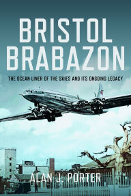 Title: Bristol Brabazon: The Ocean Liner of the Skies and Its Ongoing Legacy, Author: Alan J Porter