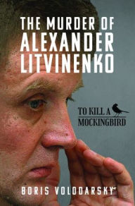 Title: The Murder of Alexander Litvinenko: To Kill a Mockingbird, Author: Boris Volodarsky