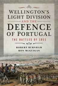 Title: Wellington's Light Division and the Defence of Portugal: The Battles of 1811, Author: Robert Burnham