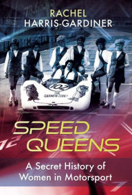 Title: Speed Queens: A Secret History of Women in Motorsport, Author: Rachel Harris-Gardiner