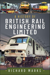 Title: A History of British Rail Engineering Limited, Author: Richard Marks