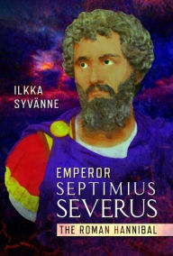 Title: Emperor Septimius Severus: The Roman Hannibal, Author: Ilkka Syvänne