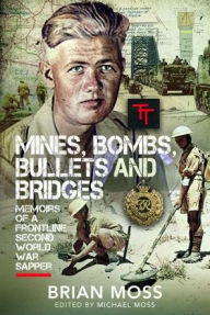 Title: Mines, Bombs, Bullets and Bridges: A Sapper's Second World War Diary, Author: Michael Moss