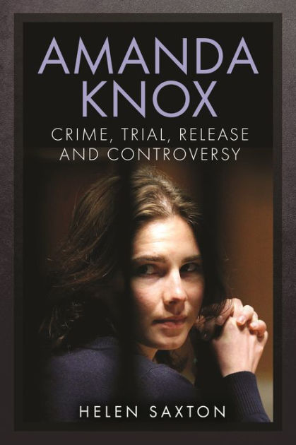 Amanda Knox: Crime, Trial, Release And Controversy By Helen Saxton ...