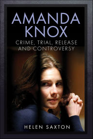 Title: Amanda Knox: Crime, Trial, Release and Controversy, Author: Helen Saxton