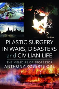 Title: Plastic Surgery in Wars, Disasters and Civilian Life: The Memoirs of Professor Anthony Roberts OBE, Author: Anthony Roberts