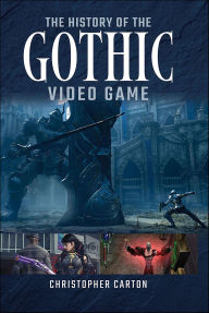 Title: The History of the Gothic Video Game, Author: Christopher Carton