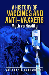 Title: A History of Vaccines and Anti-Vaxxers: Myth vs Reality, Author: Anthony C Cartwright