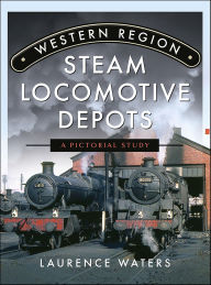 Title: Western Region Steam Locomotive Depots: A Pictorial Study, Author: Laurence Waters