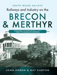 Title: Railways and Industry on the Brecon & Merthyr: Bargoed to Pontsticill Jct., Pant to Dowlais Central, Author: John Hodge