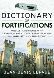 Title: Dictionary of Fortifications: An illustrated glossary of castles, forts, and other defensive works from antiquity to the present day, Author: Jean-Denis Lepage