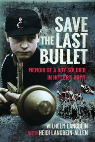 Title: Save the Last Bullet: Memoir of a Boy Soldier in Hitler's Army, Author: Heidi Langbein-Allen