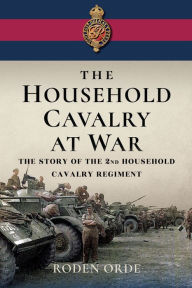 Title: The Household Cavalry at War: The Story of the Second Household Cavalry Regiment, Author: Roden Orde