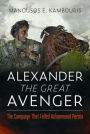 Alexander the Great Avenger: The Campaign that Felled Achaemenid Persia