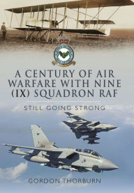 Title: A Century of Air Warfare With Nine (IX) Squadron, RAF: Still Going Strong, Author: Gordon Thorburn