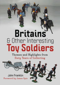 Title: Britains and Other Interesting Toy Soldiers: Themes and Highlights from Sixty Years of Collecting, Author: John Franklin