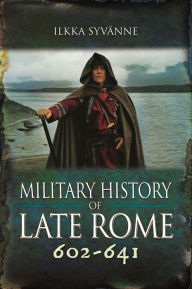 Title: Military History of Late Rome 602-641, Author: Ilkka Syvänne