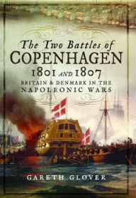 Title: The Two Battles of Copenhagen 1801 and 1807: Britain and Denmark in the Napoleonic Wars, Author: Gareth Glover