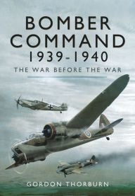 Title: Bomber Command, 1939-1940: The War Before the War, Author: Gordon Thorburn