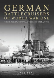 Title: German Battlecruisers of World War One: Their Design, Construction and Operations, Author: Gary Staff
