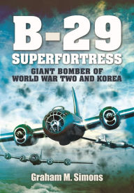 Title: B-29: Superfortress: Giant Bomber of World War 2 and Korea, Author: Graham M. Simons