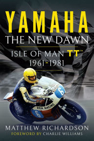 Title: Yamaha: the New Dawn: Motorcycle Racing at the Isle of Man TT 1961-1981, Author: Matthew Richardson
