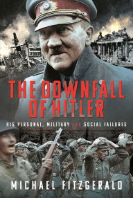 Title: The Downfall of Hitler: His Personal, Military and Social Failures, Author: Michael Fitzgerald