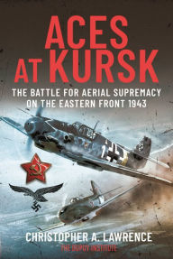 Title: Aces at Kursk: The Battle for Aerial Supremacy on the Eastern Front, 1943, Author: Christopher A Lawrence