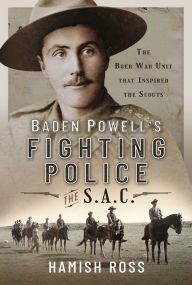Title: Baden Powell's Fighting Police - The SAC: The Boer War unit that inspired the Scouts, Author: Hamish Ross