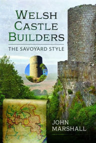 Title: Welsh Castle Builders: The Savoyard Style, Author: John Marshall