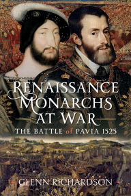 Title: Renaissance Monarchs at War: The Battle of Pavia, 1525, Author: Glenn Richardson