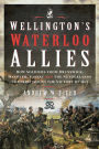 Wellington's Waterloo Allies: How Soldiers from Brunswick, Hanover, Nassau and the Netherlands Contributed to the Victory of 1815