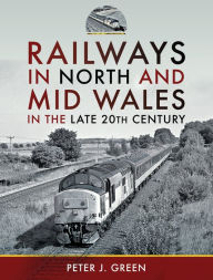 Title: Railways in North and Mid Wales in the Late 20th Century, Author: Peter J. Green