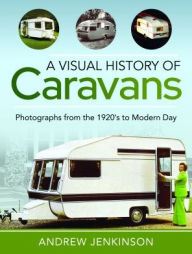 Title: A Visual History of Caravans: Photographs from the 1920's to Modern Day, Author: Andrew Jenkinson