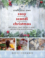 Title: Craft Your Own Cosy Scandi Christmas: Gift Ideas, Craft Projects and Recipes for Festive Hygge, Author: Becci Coombes