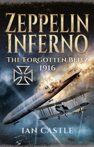 Title: Zeppelin Inferno: The Forgotten Blitz, 1916, Author: Ian Castle