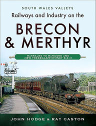 Title: Railways and Industry on the Brecon & Merthyr: Bassaleg to Bargoed and New Tredegar/Rhymney B & M, Author: John Hodge