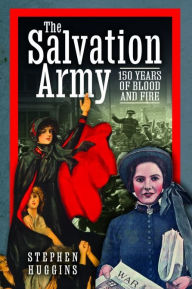 Title: The Salvation Army: 150 Years of Blood and Fire, Author: Stephen Huggins