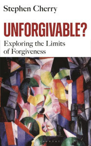 Title: Unforgivable?: Exploring the Limits of Forgiveness, Author: Stephen Cherry
