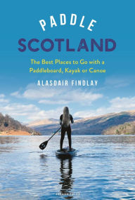 Title: Paddle Scotland: The Best Places to Go with a Paddleboard, Kayak or Canoe, Author: Alasdair Findlay