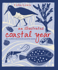 Title: An Illustrated Coastal Year: The seashore uncovered season by season, Author: Celia Lewis