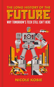 Title: The Long History of the Future: Why tomorrow's technology still isn't here, Author: Nicole Kobie