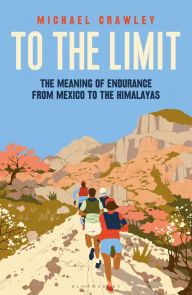 Title: To the Limit: The Meaning of Endurance from Mexico to the Himalayas, Author: Michael Crawley