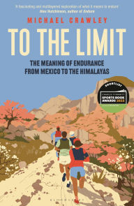 Title: To the Limit: The Meaning of Endurance from Mexico to the Himalayas, Author: Michael Crawley